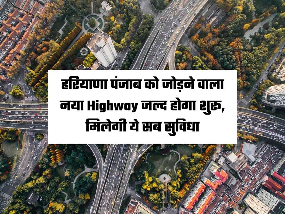 हरियाणा पंजाब को जोड़ने वाला नया Highway जल्द होगा शुरू, मिलेगी ये सब सुविधा, haryana news