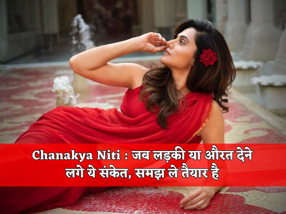 Chanakya Niti : जब लड़की या औरत देने लगे ये संकेत, समझ ले तैयार है&nbsp;