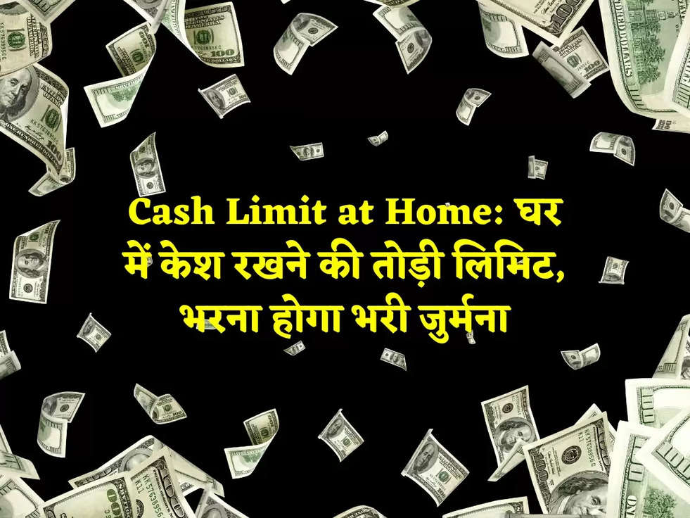 Cash Limit at Home: घर में केश रखने की तोड़ी लिमिट, भरना होगा भरी जुर्मना