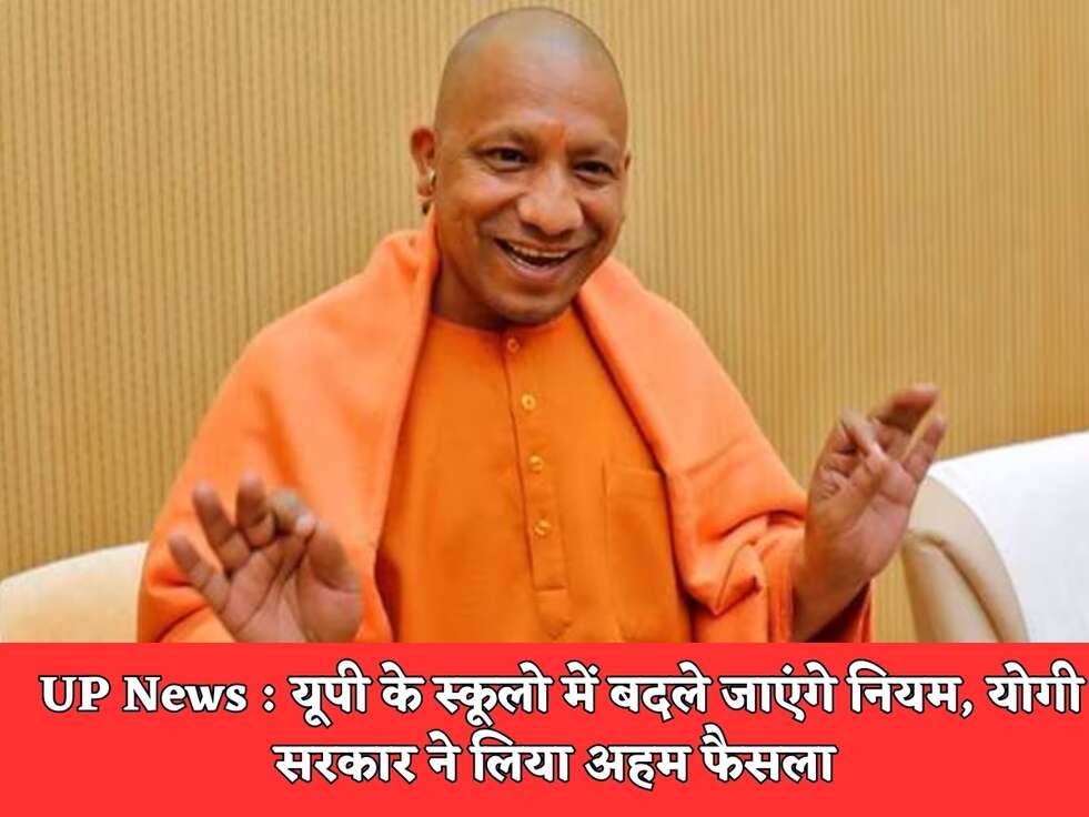 UP News : यूपी के स्कूलो में बदले जाएंगे नियम, योगी सरकार ने लिया अहम फैसला&nbsp;
