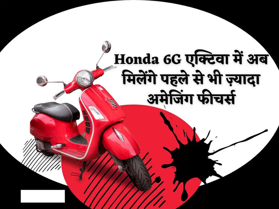 Honda 6G एक्टिवा में अब मिलेंगे पहले से भी ज़्यादा अमेजिंग&nbsp;फीचर्स
