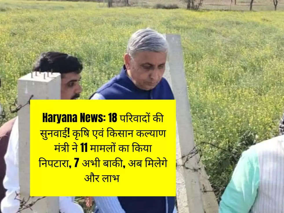 Haryana News: 18 परिवादों की सुनवाई! कृषि एवं किसान कल्याण मंत्री ने 11 मामलों का किया निपटारा, 7 अभी बाकी, अब मिलेगे और लाभ 