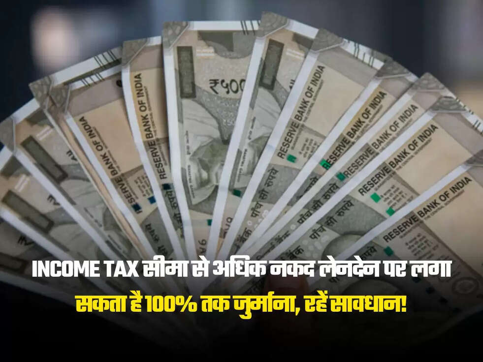 Income Tax सीमा से अधिक नकद लेनदेन पर लगा सकता है 100% तक जुर्माना