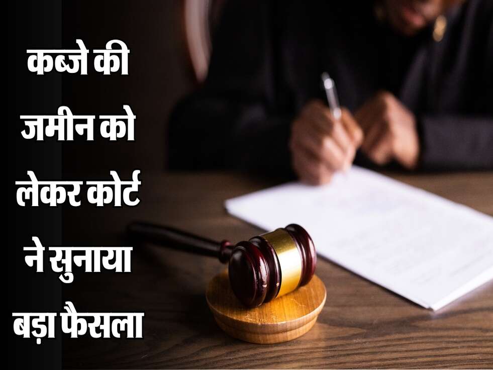कब्जे की जमीन को लेकर कोर्ट ने सुनाया बड़ा फैसला