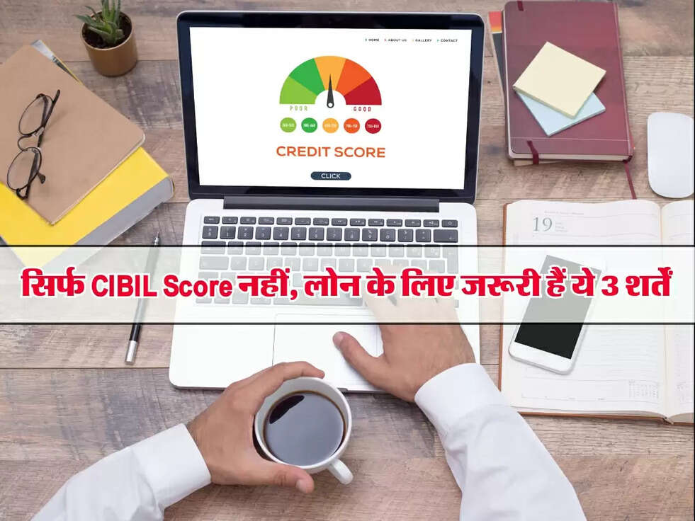Loan Approval: सिर्फ CIBIL Score नहीं, लोन के लिए जरूरी हैं ये 3 शर्तें