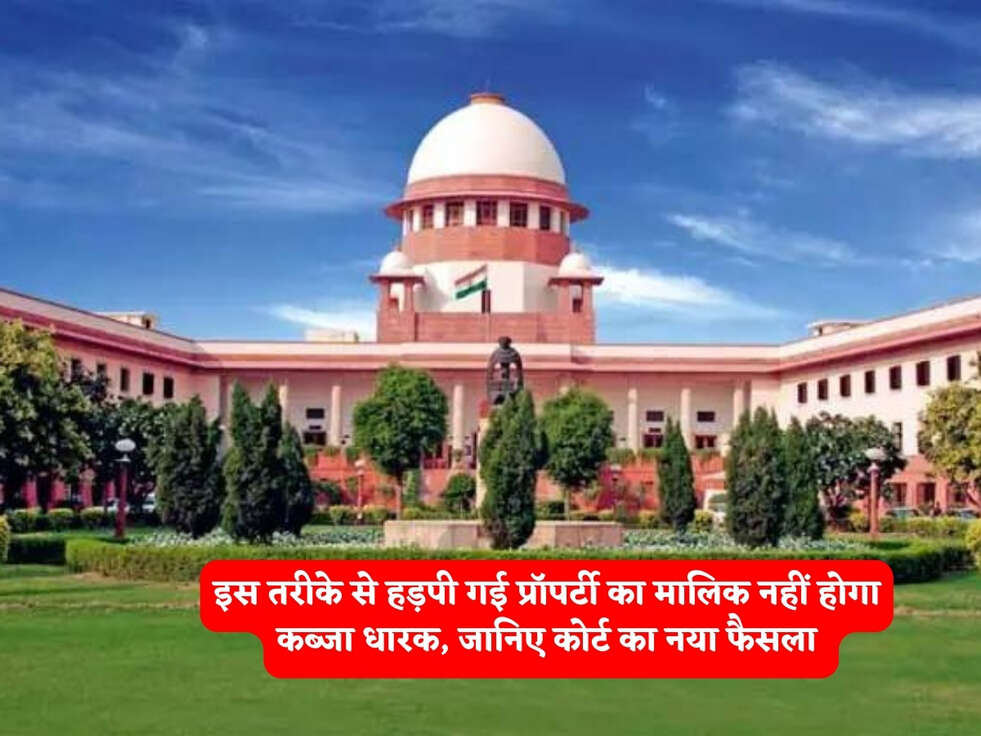 Court Rules : इस तरीके से हड़पी गई प्रॉपर्टी का मालिक नहीं होगा कब्जा धारक, जानिए कोर्ट का नया फैसला&nbsp;