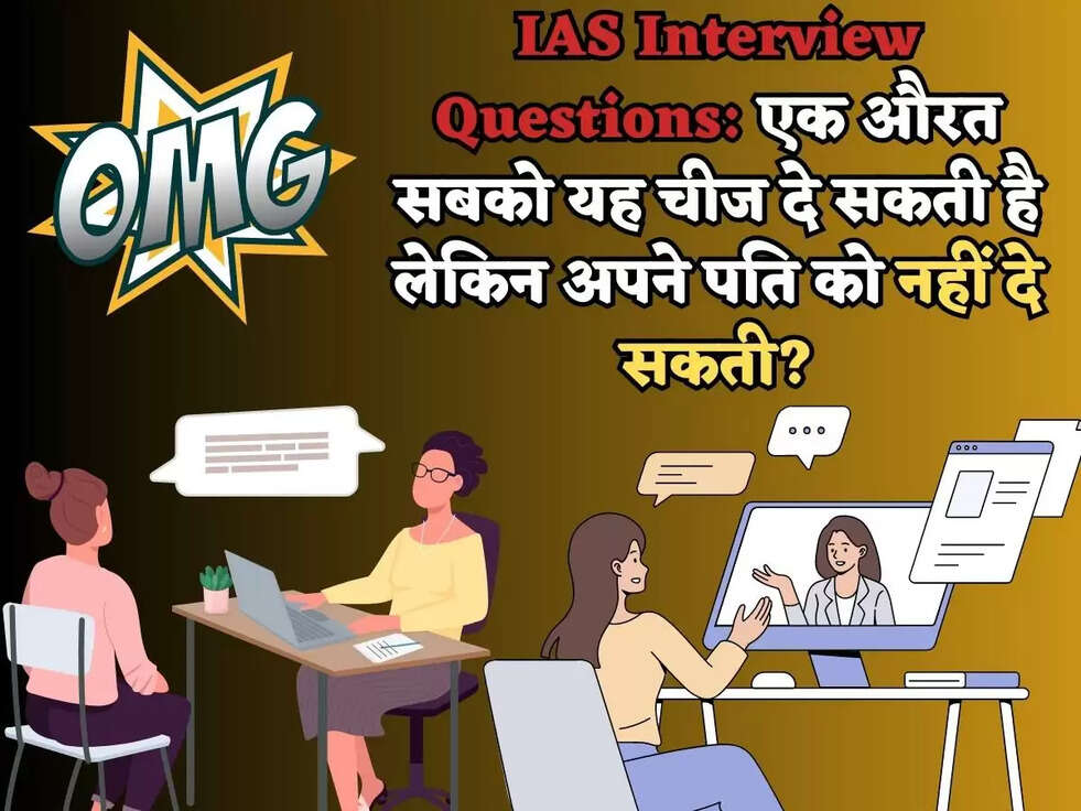 IAS Interview Questions:&nbsp;एक औरत सबको यह चीज दे सकती है लेकिन अपने पति को नहीं दे सकती?