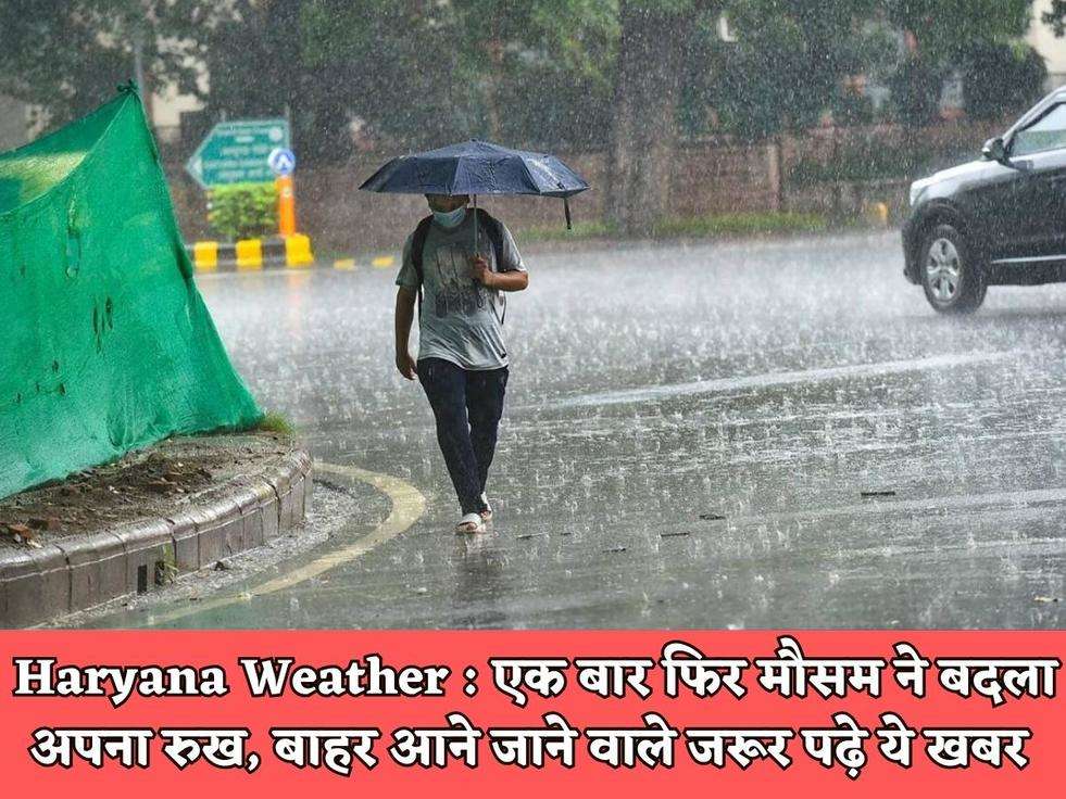 Haryana Weather : एक बार फिर मौसम ने बदला अपना रुख, बाहर आने जाने वाले जरूर पढ़े ये खबर 