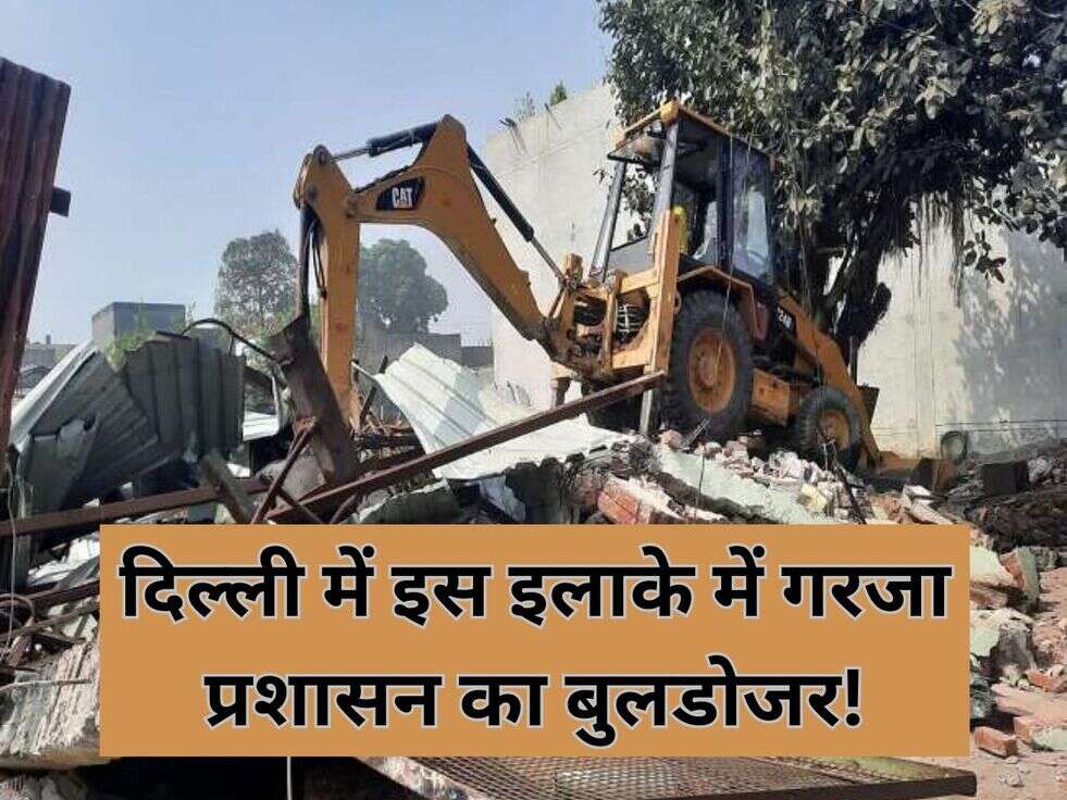 दिल्ली में इस इलाके में गरजा प्रशासन का बुलडोजर!