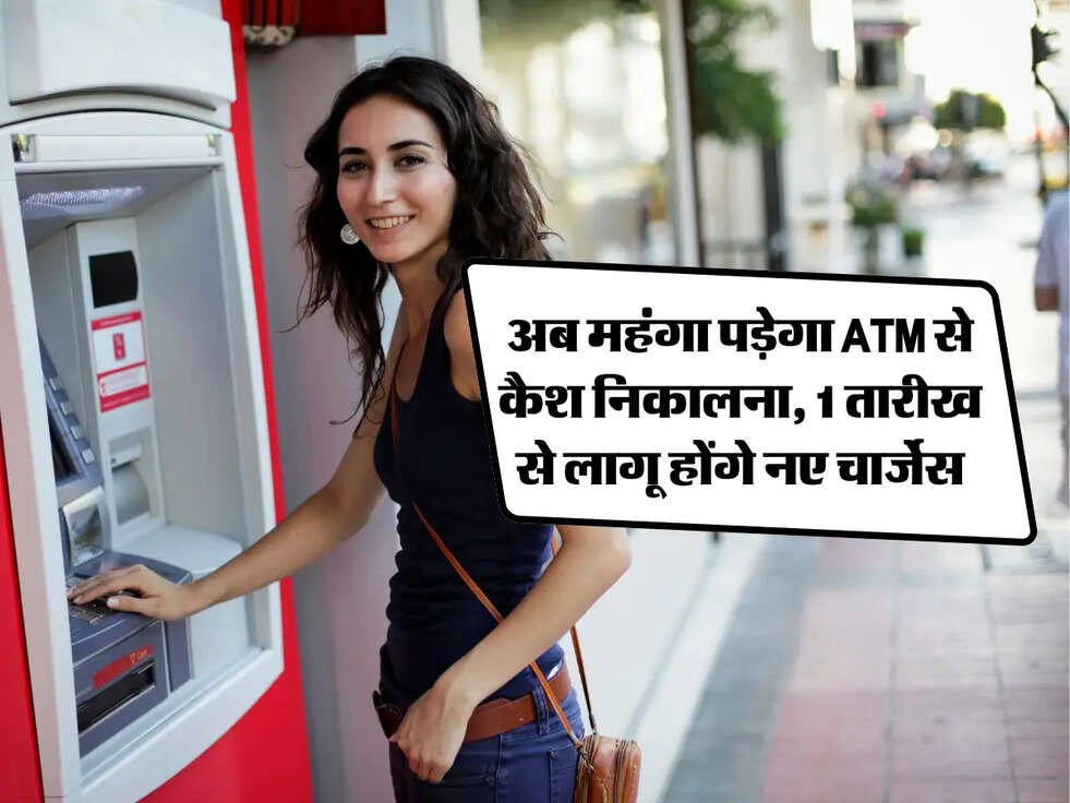 ATM: अब महंगा पड़ेगा ATM से कैश निकालना, 1 तारीख से लागू होंगे नए चार्जेस