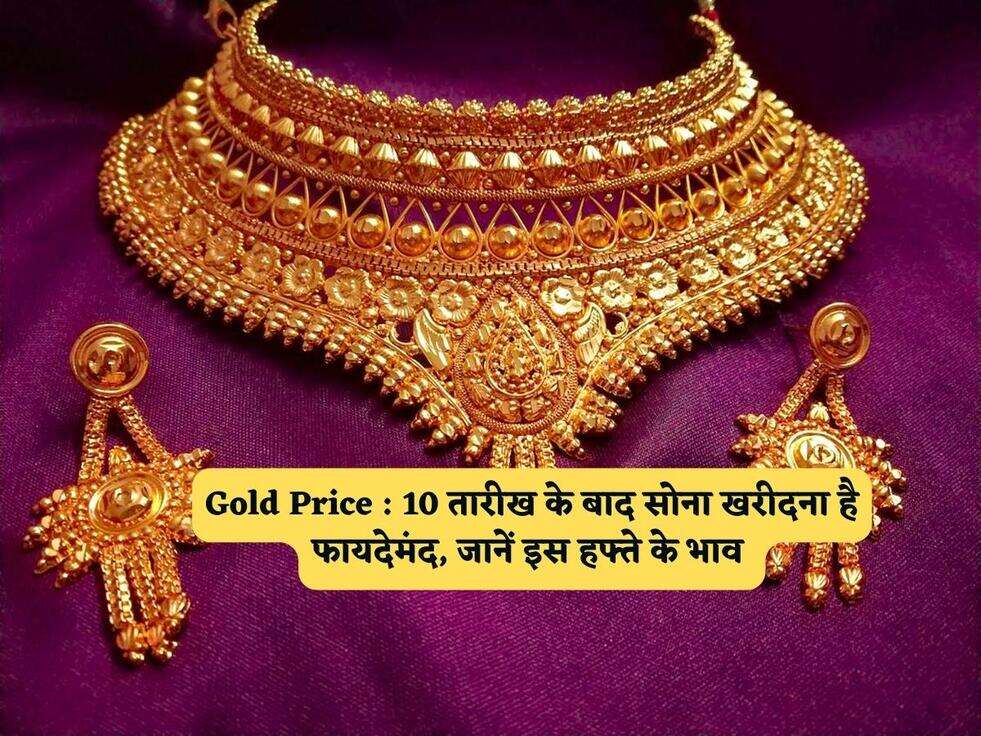 Gold Price : 10 तारीख के बाद सोना खरीदना है फायदेमंद, जानें इस हफ्ते के भाव&nbsp;