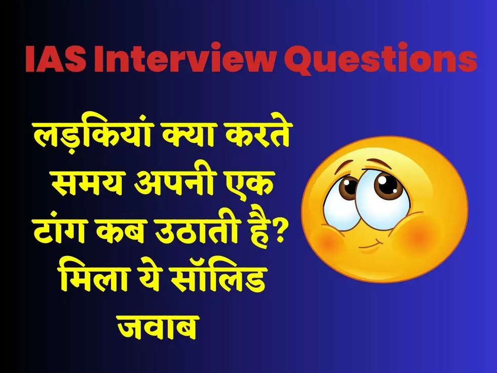 IAS Interview Questions: लड़कियां क्या करते समय अपनी एक टांग कब उठाती है? मिला ये सॉलिड जवाब 