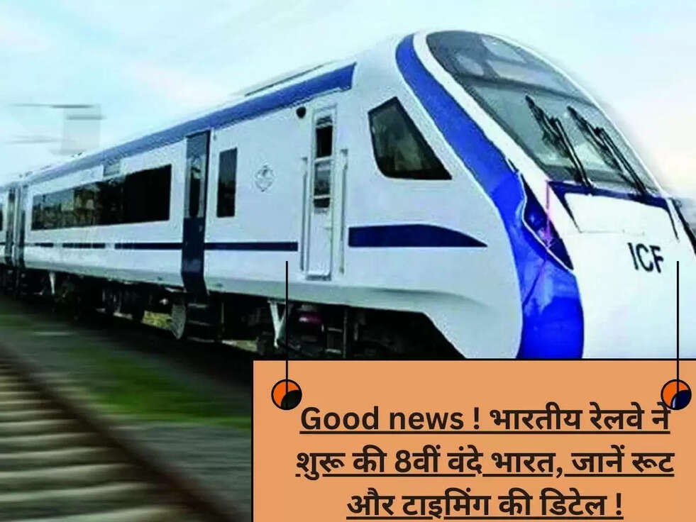 Good news ! भारतीय रेलवे ने शुरू की 8वीं वंदे भारत, जानें रूट और टाइमिंग की डिटेल !