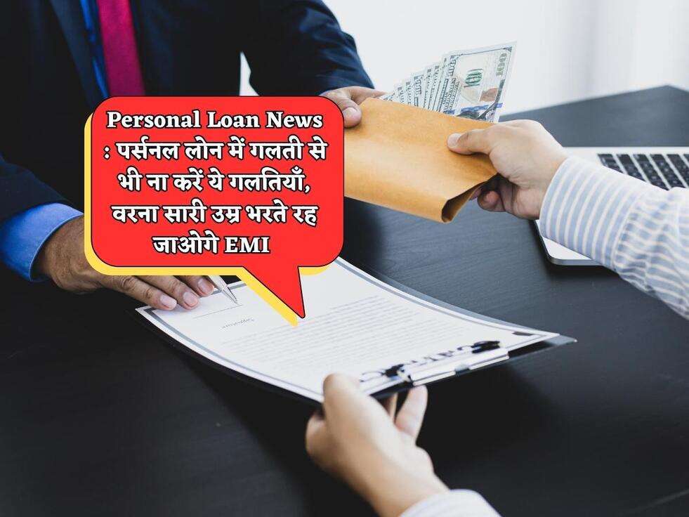 Personal Loan News : पर्सनल लोन में गलती से भी ना करें ये गलतियाँ, वरना सारी उम्र भरते रह जाओगे EMI&nbsp;