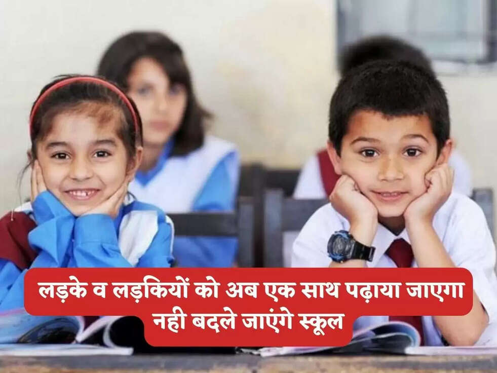  लड़के व लड़कियों को अब एक साथ पढ़ाया जाएगा नही बदले जाएंगे स्कूल