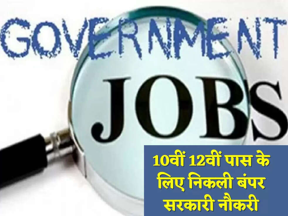 10वीं 12वीं पास के लिए निकली बंपर सरकारी नौकरी