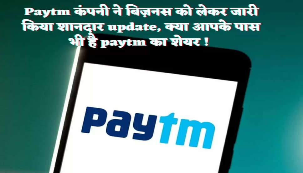 Paytm कंपनी ने बिज़नस को लेकर जारी किया शानदार update, क्या आपके पास भी है paytm का शेयर ! 
