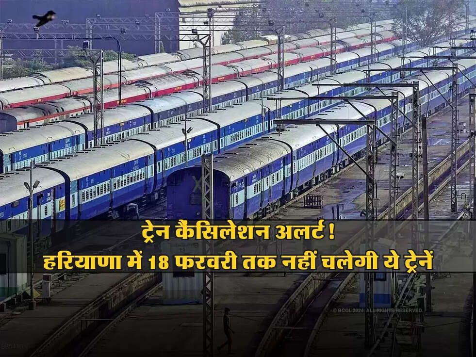 Haryana : ट्रेन कैंसिलेशन अलर्ट! हरियाणा में 18 फरवरी तक नहीं चलेगी ये ट्रेनें