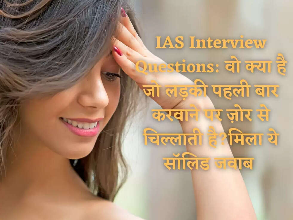 IAS Interview Questions: वो क्या है जो लड़की पहली बार करवाने पर ज़ोर से चिल्लाती है?मिला ये सॉलिड जवाब&nbsp;