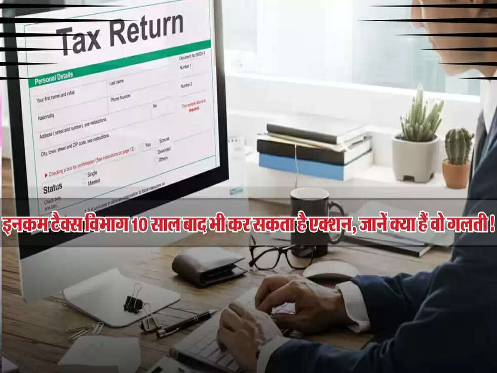 Income Tax Warning: इनकम टैक्स विभाग 10 साल बाद भी कर सकता है एक्शन, जानें क्या हैं वो गलती!
