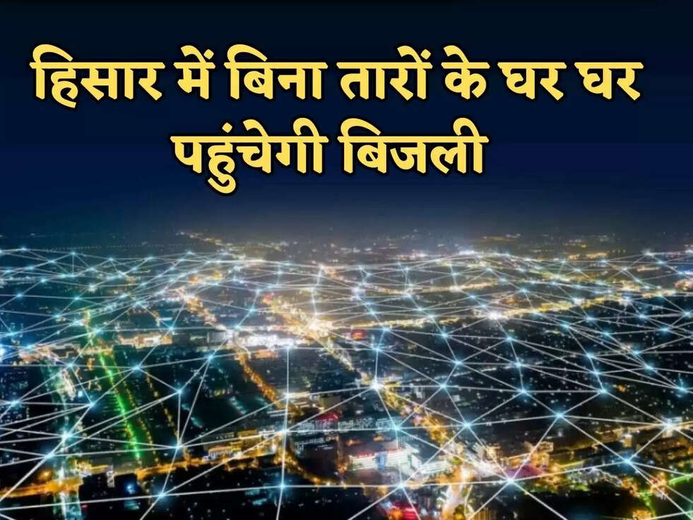  हिसार में बिना तारों के घर घर पहुंचेगी बिजली