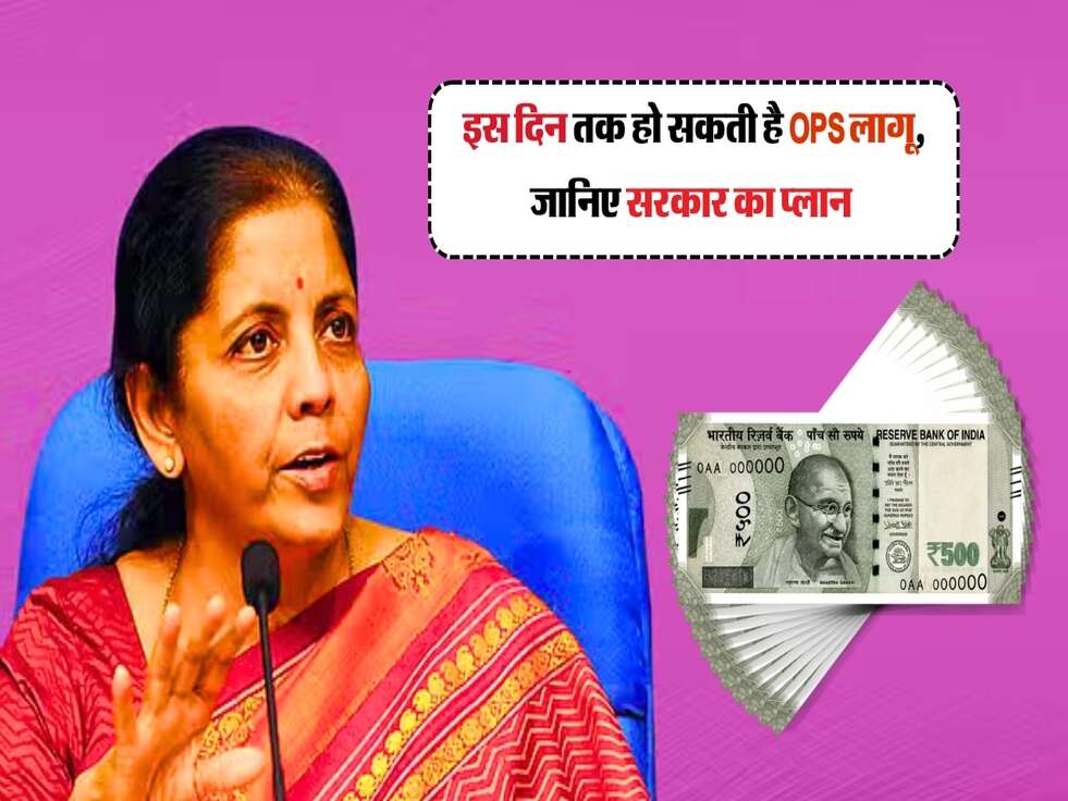 OPS Scheme : इस दिन तक हो सकती है OPS लागू, जानिए सरकार का प्लान 