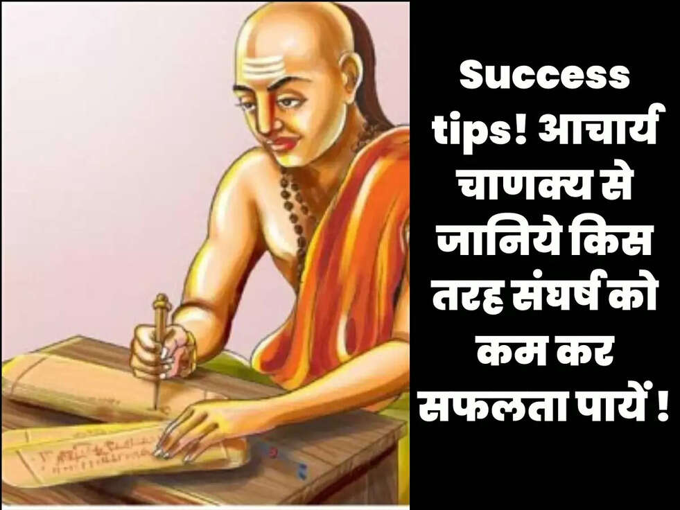 Success tips! आचार्य चाणक्य से जानिये किस तरह संघर्ष को कम कर सफलता पायें !