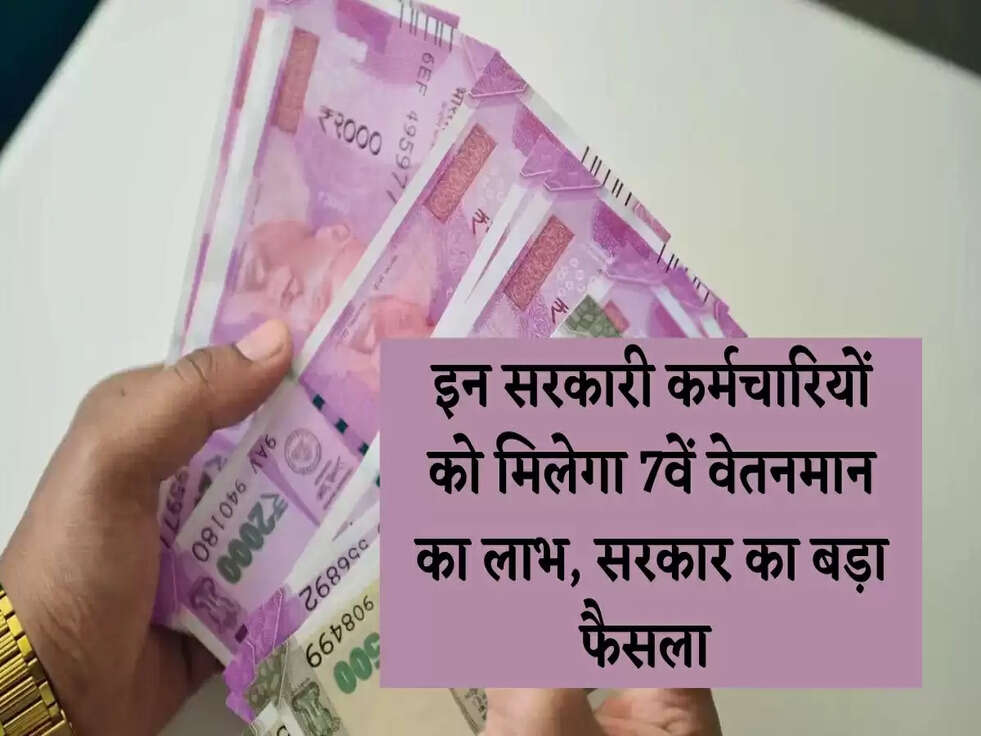 Govt. Scheme: इन सरकारी कर्मचारियों को मिलेगा 7वें वेतनमान का लाभ, सरकार का बड़ा फैसला&nbsp;