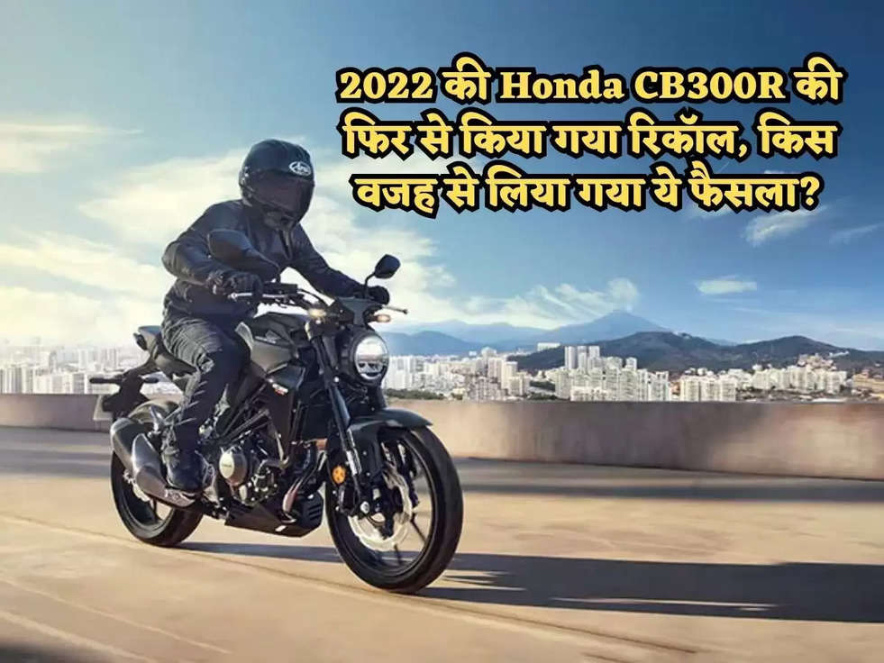 2022 की Honda CB300R की फिर से किया गया रिकॉल, किस वजह से लिया गया ये फैसला?