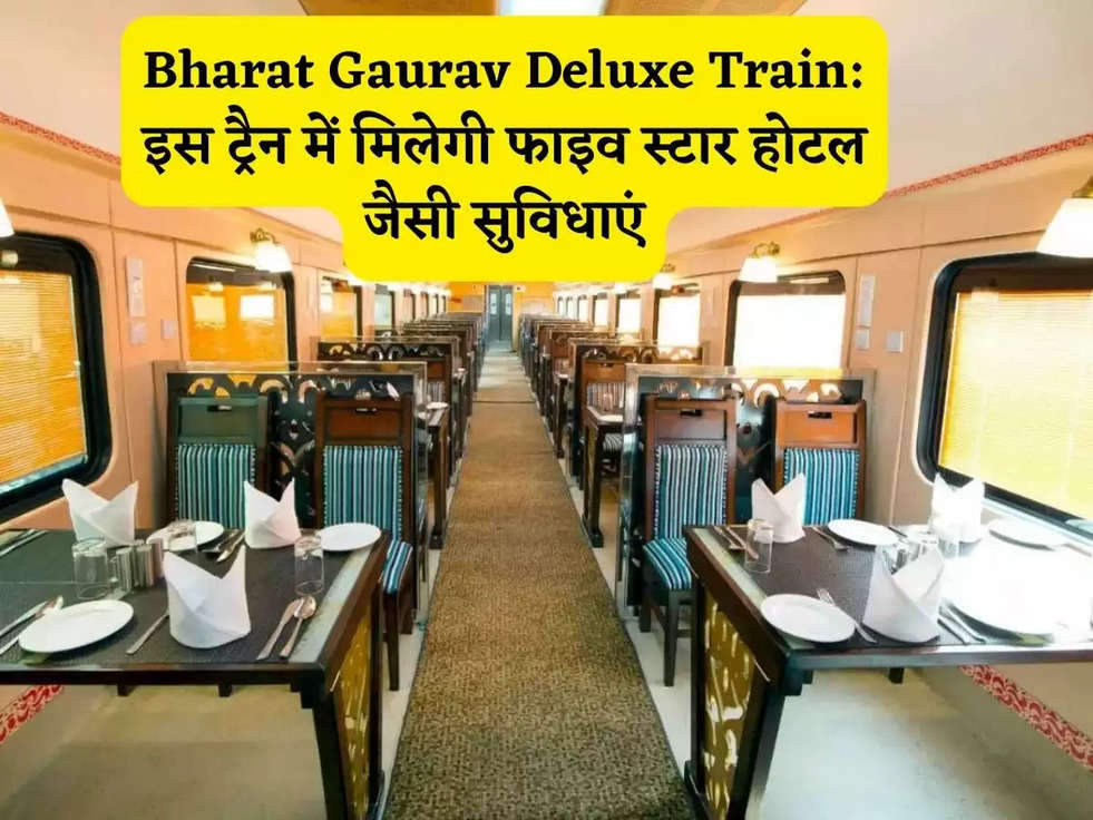 Bharat Gaurav Deluxe Train: इस ट्रैन में मिलेगी फाइव स्टार होटल जैसी सुविधाएं