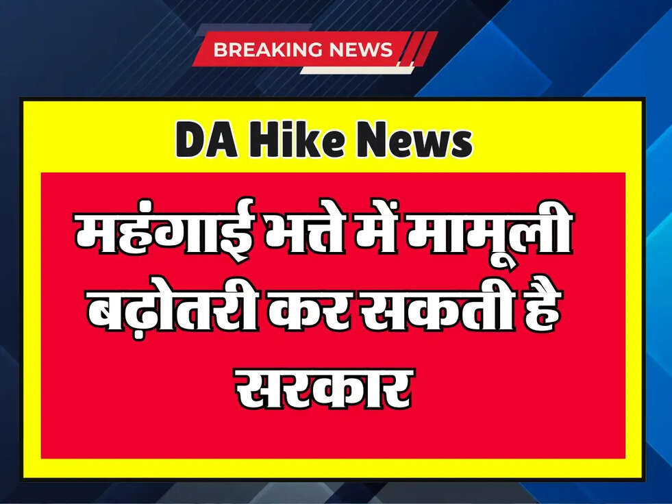 DA Hike : महंगाई भत्ते में मामूली बढ़ोतरी कर सकती है सरकार, जानिए कितनी ?