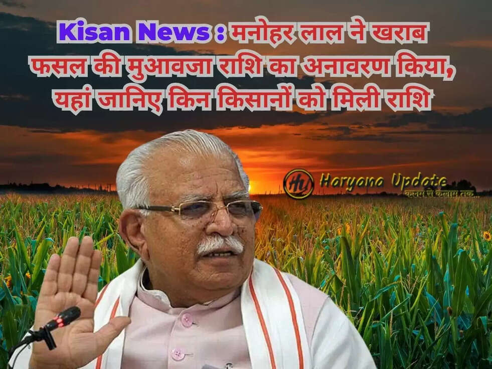 Kisan News : मनोहर लाल ने खराब फसल की मुआवजा राशि का अनावरण किया, यहां जानिए किन किसानों को मिली राशि