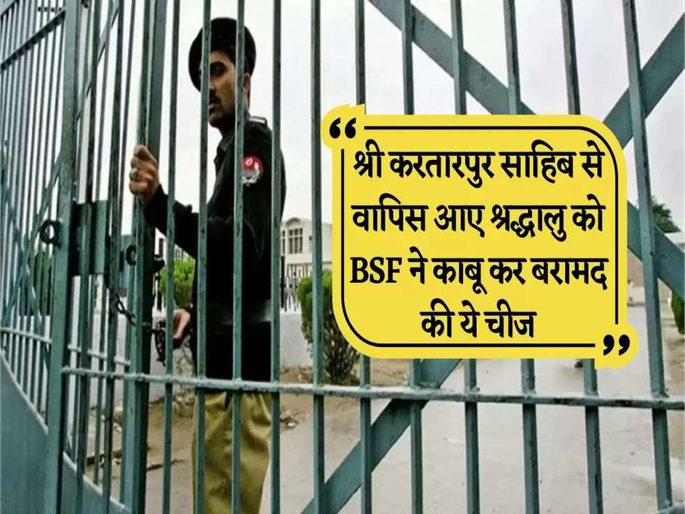 श्री करतारपुर साहिब से वापिस आए श्रद्धालु को BSF ने काबू कर बरामद की ये चीज