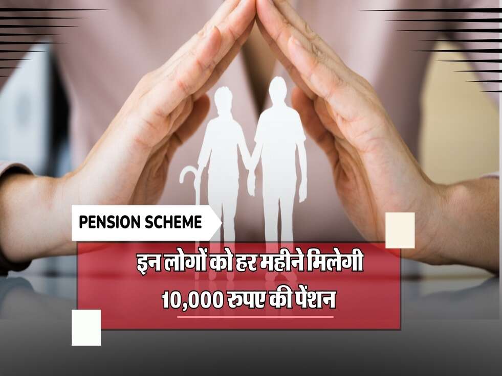  इन लोगों को हर महीने मिलेगी 10,000 रुपए की पेंशन