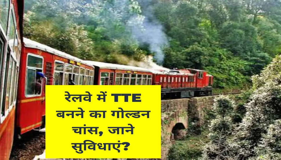 रेलवे में TTE बनने का गोल्डन चांस, जाने सुविधाएं? 