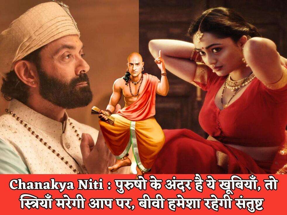 Chanakya Niti : पुरुषो के अंदर है ये खूबियाँ, तो स्त्रियाँ मरेगी आप पर, बीवी हमेशा रहेगी संतुष्ट&nbsp;