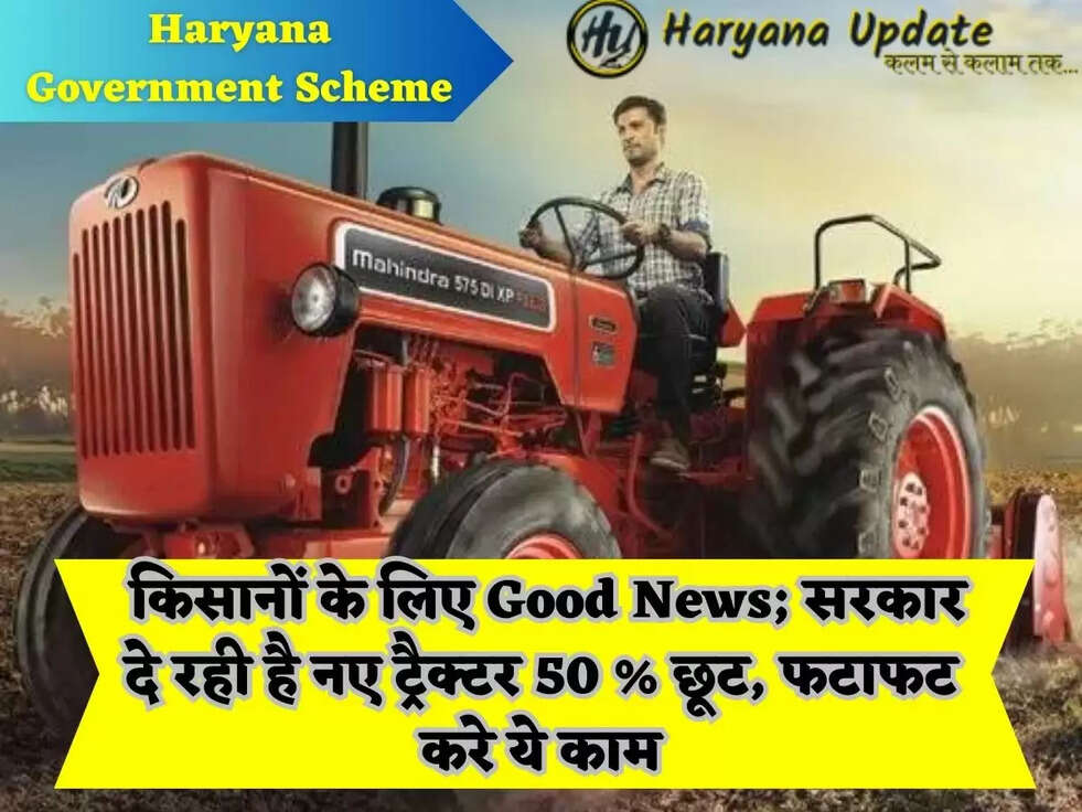 Haryana Government Scheme: किसानों के लिए Good News;&nbsp;सरकार दे रही है नए ट्रैक्टर 50 % छूट, फटाफट करे ये&nbsp;काम