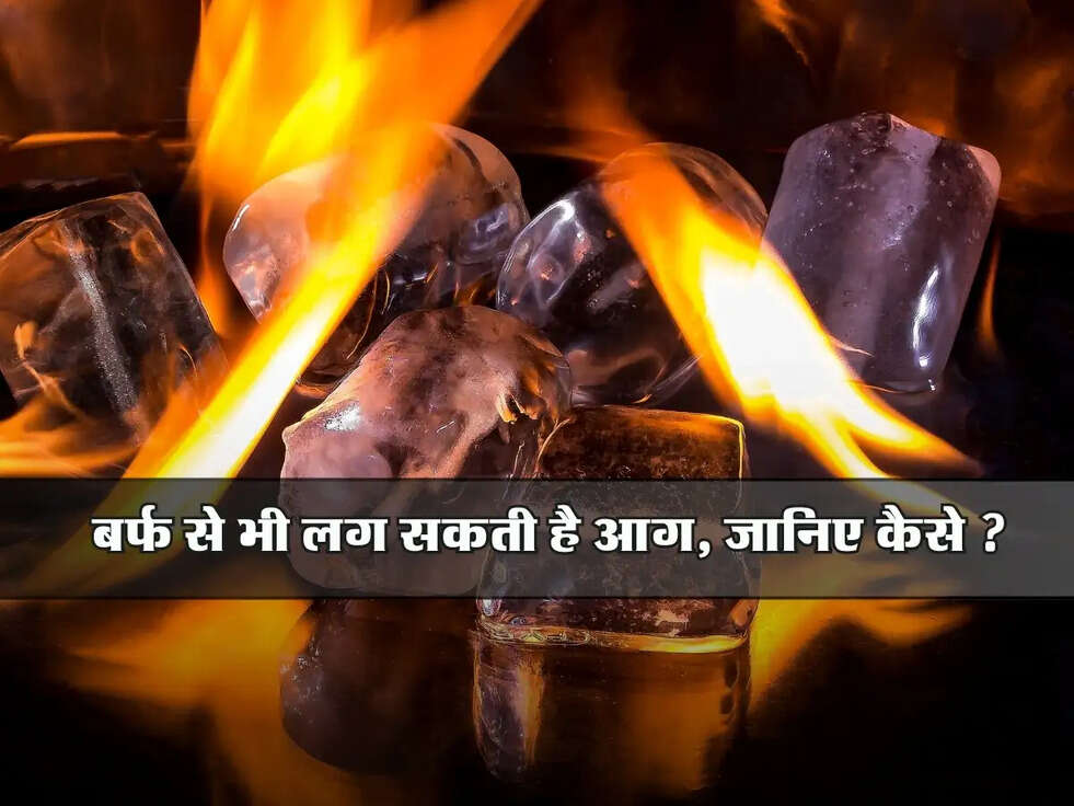 Breaking Update : बर्फ से भी लग सकती है आग, जानिए कैसे ?