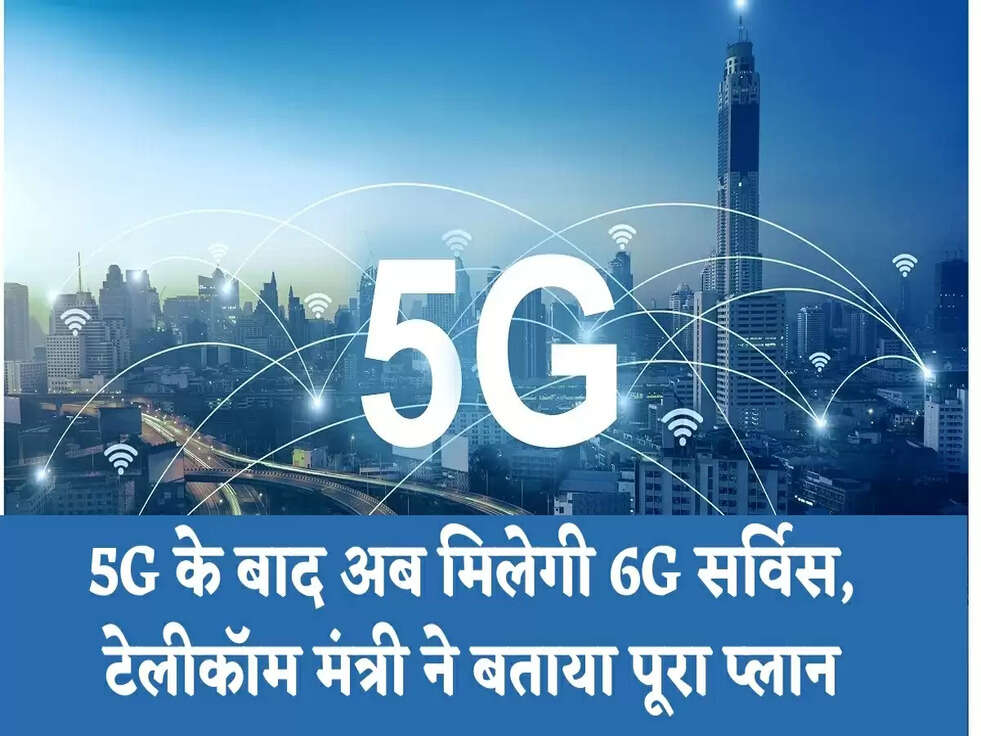5G के बाद अब मिलेगी 6G सर्विस, टेलीकॉम मंत्री ने बताया पूरा प्लान