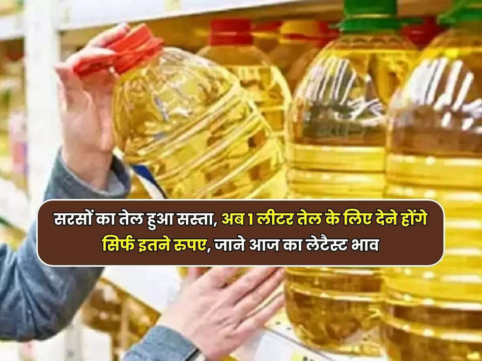सरसों का तेल हुआ सस्ता, अब 1 लीटर तेल के लिए देने होंगे सिर्फ इतने रुपए, जाने आज का लेटैस्ट भाव