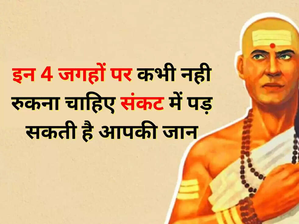 Chanakya Niti: इन 4 जगहों पर कभी नही रुकना चाहिए संकट में पड़ सकती है आपकी जान