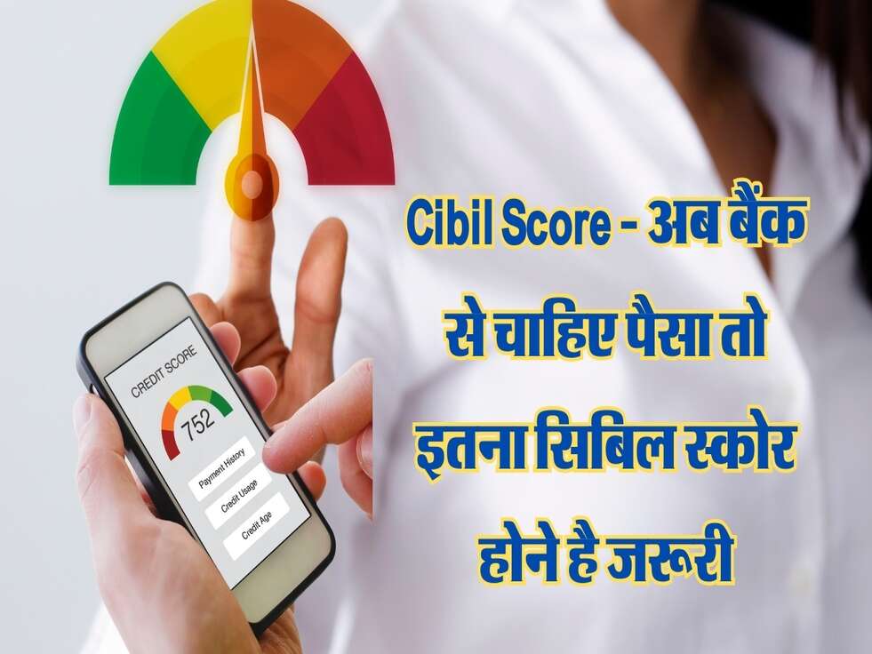 Cibil Score - अब बैंक से चाहिए पैसा तो इतना सिबिल स्कोर होने है जरूरी