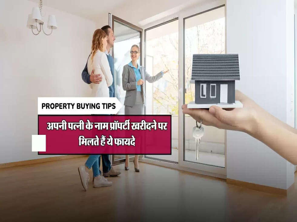 Property Buying Tips : अपनी पत्नी के नाम प्रॉपर्टी खरीदने पर मिलते हैं ये फायदे
