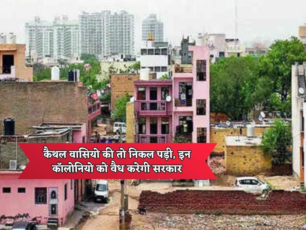 Kaithal News : कैथल वासियो की तो निकल पड़ी, इन कॉलोनियो को वैध करेगी सरकार&nbsp;