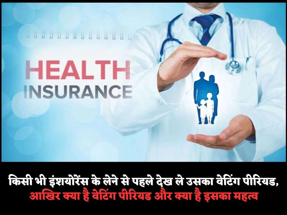 किसी भी इंशयोरेंस के लेने से पहले देख ले उसका&nbsp;वेटिंग पीरियड, आखिर क्या है वेटिंग पीरियड और क्या है इसका महत्व