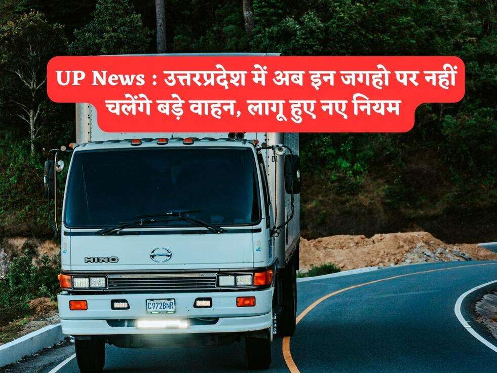 UP News : उत्तरप्रदेश में अब इन जगहो पर नहीं चलेंगे बड़े वाहन, लागू हुए नए नियम&nbsp;
