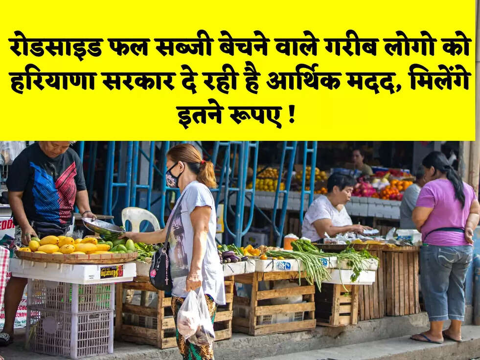 रोडसाइड फल सब्जी बेचने वाले गरीब लोगो को हरियाणा सरकार दे रही है आर्थिक मदद, मिलेंगे इतने रूपए !&nbsp;