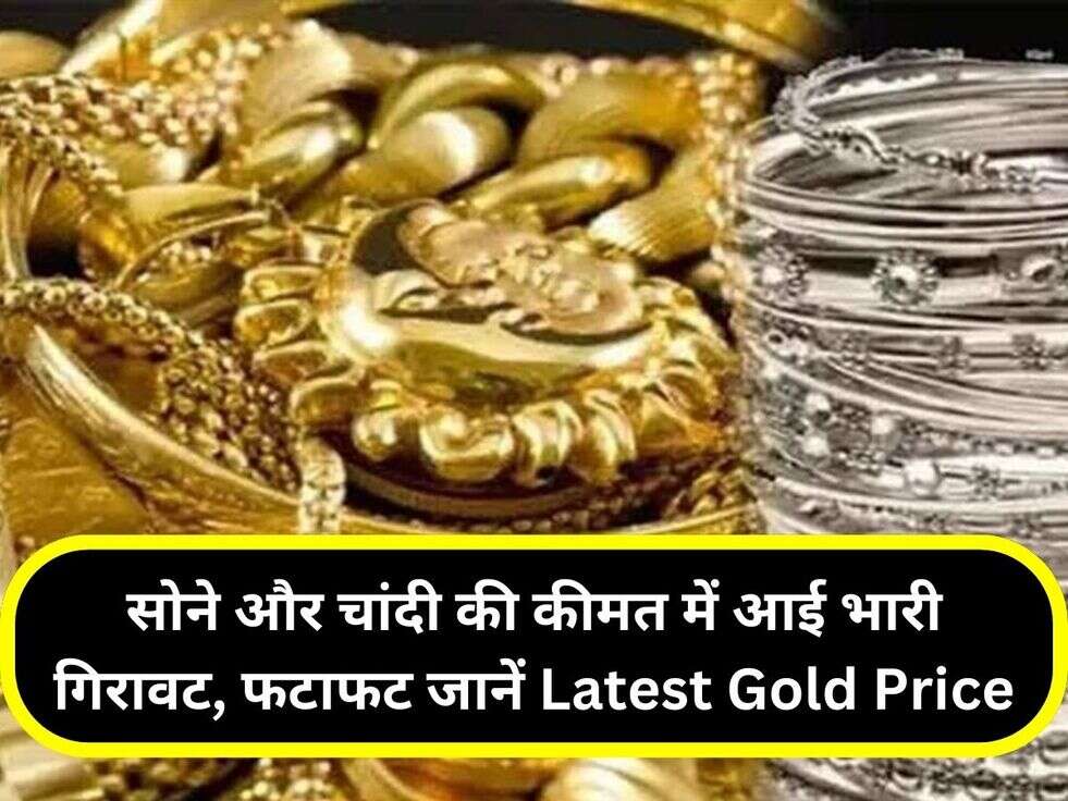 सोने और चांदी की कीमत में आई भारी गिरावट, फटाफट जानें Latest Gold Price
