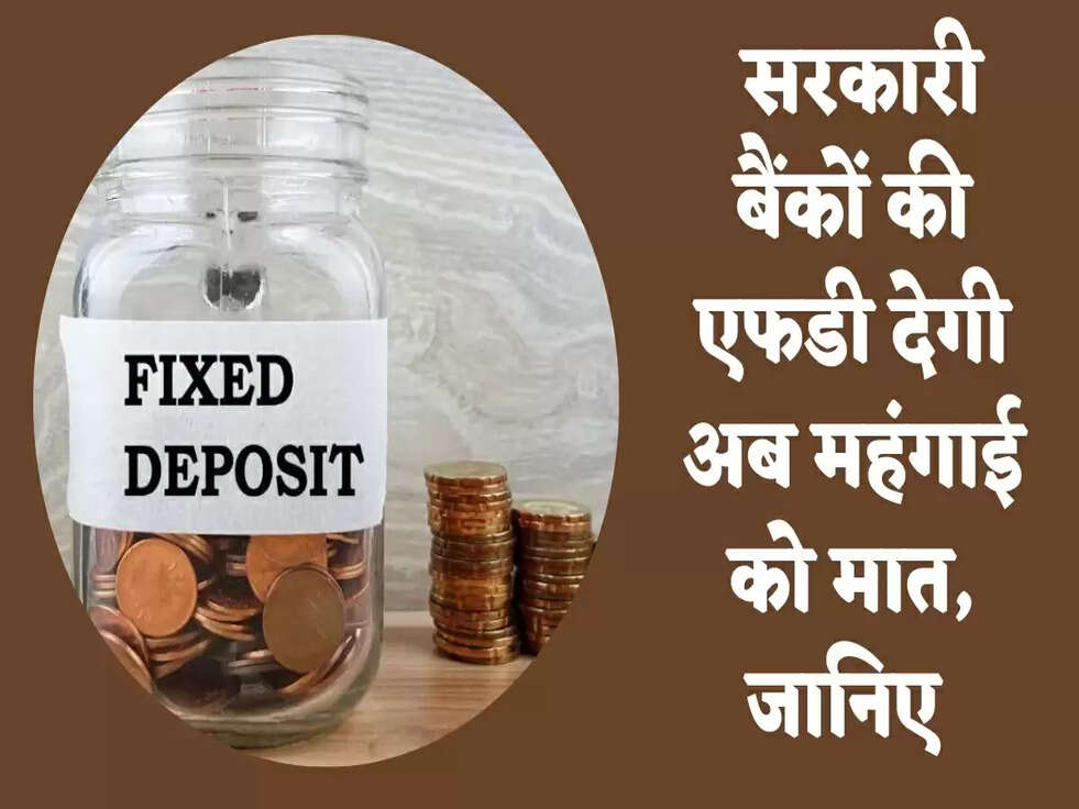Bank FD: सरकारी बैंकों की एफडी देगी अब महंगाई को मात, जानिए&nbsp;