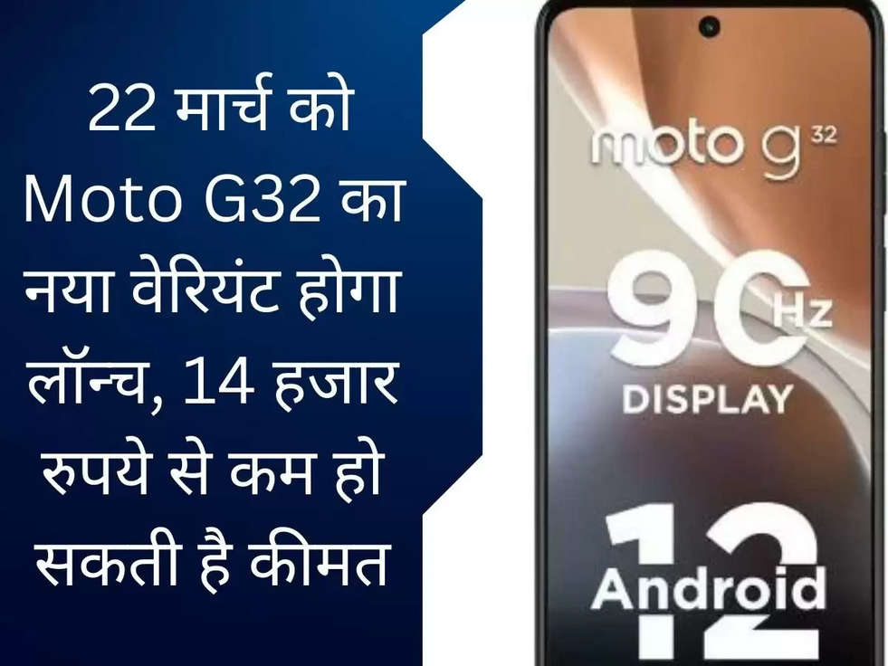 Moto G32: 22 मार्च को Moto G32 का नया वेरियंट होगा लॉन्च, 14 हजार रुपये से कम हो सकती है कीमत